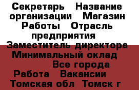 Секретарь › Название организации ­ Магазин Работы › Отрасль предприятия ­ Заместитель директора › Минимальный оклад ­ 20 000 - Все города Работа » Вакансии   . Томская обл.,Томск г.